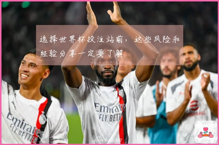 选择世界杯投注站前，这些风险和经验分享一定要了解