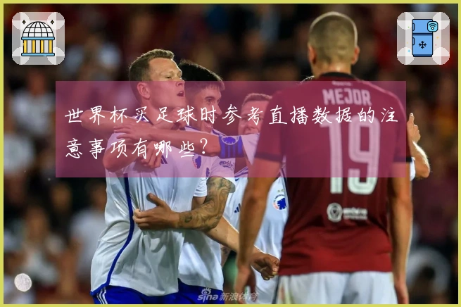 世界杯买足球时参考直播数据的注意事项有哪些?