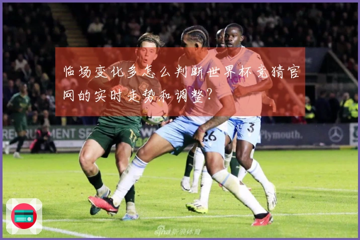 临场变化多怎么判断世界杯竞猜官网的实时走势和调整？